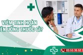 Viêm tinh hoàn uống thuốc gì 1